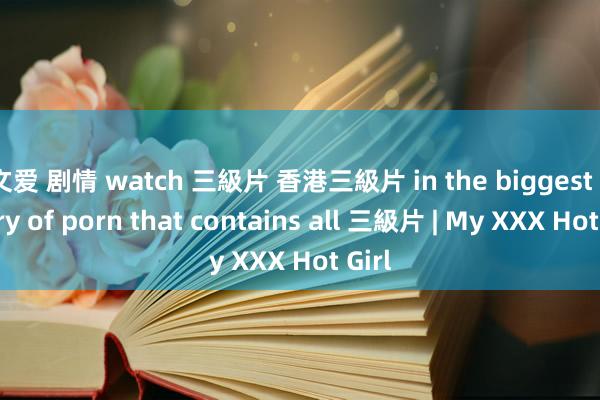文爱 剧情 watch 三級片 香港三級片 in the biggest library of porn that contains all 三級片 | My XXX Hot Girl