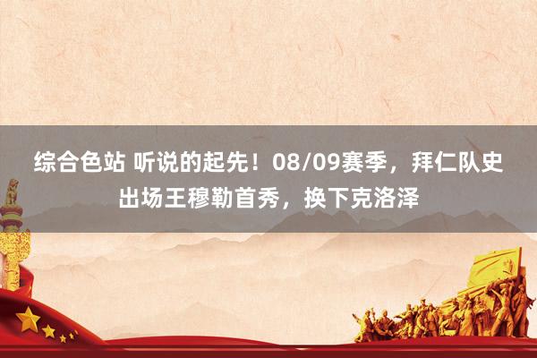 综合色站 听说的起先！08/09赛季，拜仁队史出场王穆勒首秀，换下克洛泽