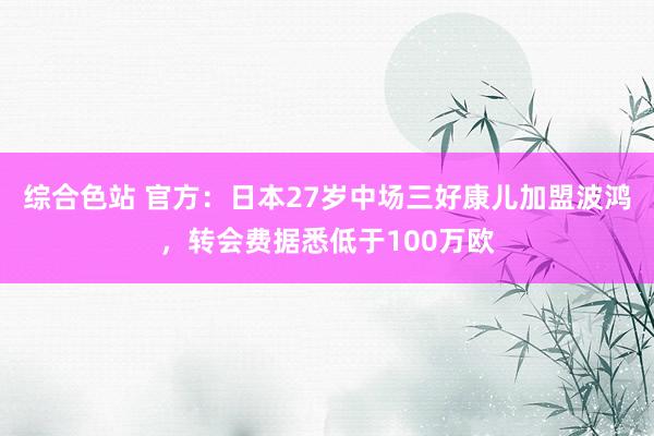 综合色站 官方：日本27岁中场三好康儿加盟波鸿，转会费据悉低于100万欧