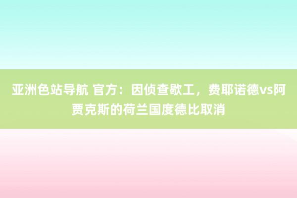 亚洲色站导航 官方：因侦查歇工，费耶诺德vs阿贾克斯的荷兰国度德比取消