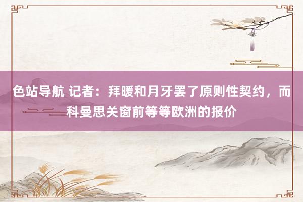 色站导航 记者：拜暖和月牙罢了原则性契约，而科曼思关窗前等等欧洲的报价
