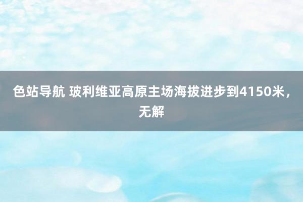 色站导航 玻利维亚高原主场海拔进步到4150米，无解