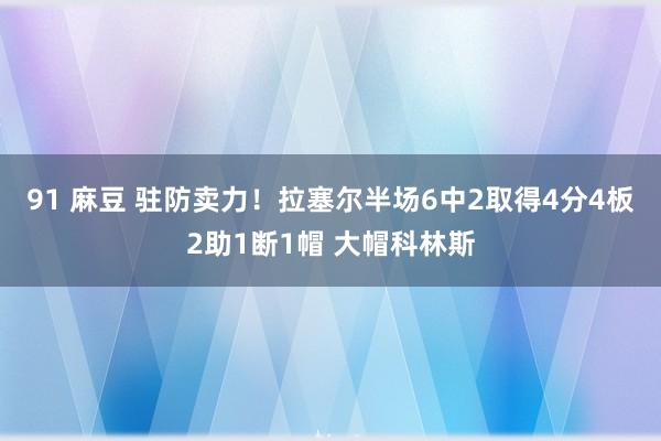 91 麻豆 驻防卖力！拉塞尔半场6中2取得4分4板2助1断1帽 大帽科林斯