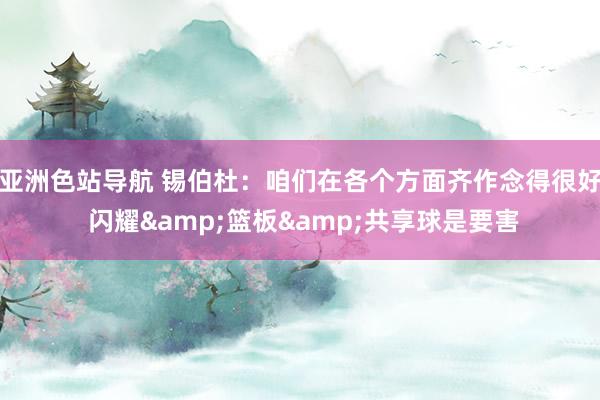 亚洲色站导航 锡伯杜：咱们在各个方面齐作念得很好 闪耀&篮板&共享球是要害