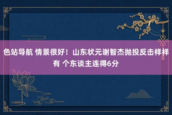 色站导航 情景很好！山东状元谢智杰抛投反击样样有 个东谈主连得6分