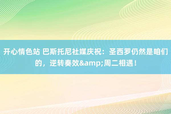 开心情色站 巴斯托尼社媒庆祝：圣西罗仍然是咱们的，逆转奏效&周二相遇！