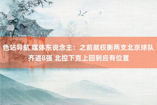 色站导航 媒体东说念主：之前就权衡两支北京球队齐进8强 北控下克上回到应有位置