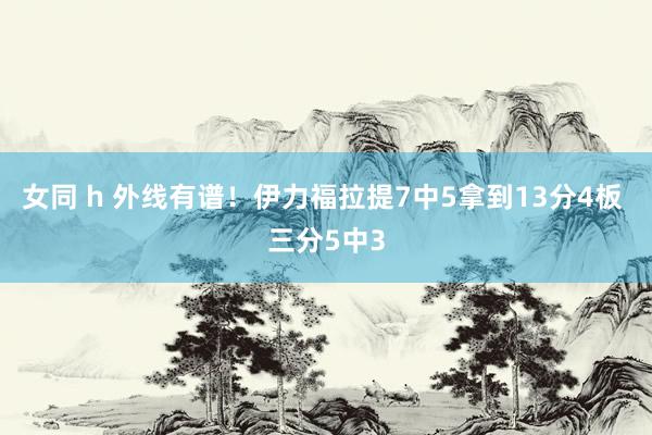 女同 h 外线有谱！伊力福拉提7中5拿到13分4板 三分5中3