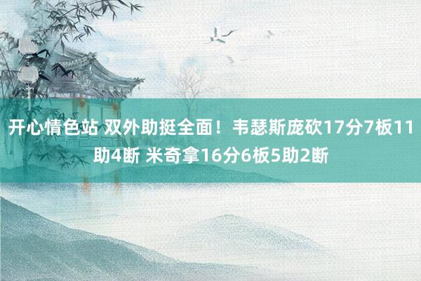 开心情色站 双外助挺全面！韦瑟斯庞砍17分7板11助4断 米奇拿16分6板5助2断