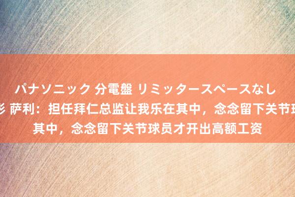 パナソニック 分電盤 リミッタースペースなし 露出・半埋込両用形 萨利：担任拜仁总监让我乐在其中，念念留下关节球员才开出高额工资